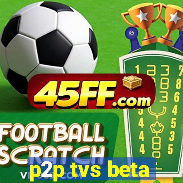p2p tvs beta